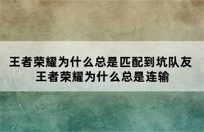 王者荣耀为什么总是匹配到坑队友 王者荣耀为什么总是连输